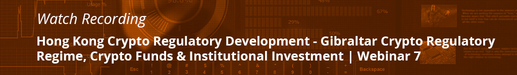 Hong Kong Crypto Regulatory Development – Gibraltar Crypto Regulatory Regime, Crypto Funds & Institutional Investment | Webinar 7