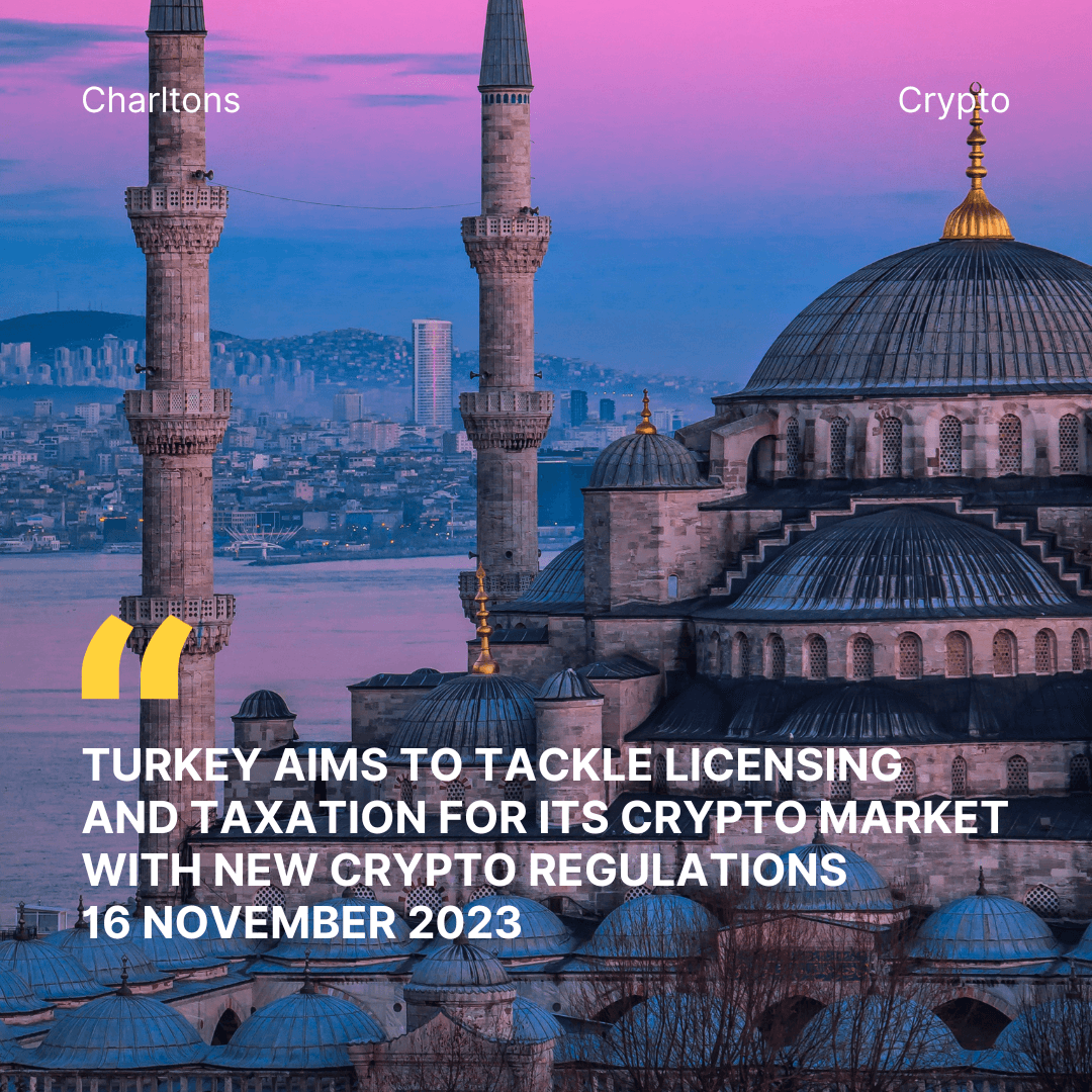 TURKEY AIMS TO TACKLE LICENSING AND TAXATION FOR ITS CRYPTO MARKET WITH NEW CRYPTO REGULATIONS 16 November 2023