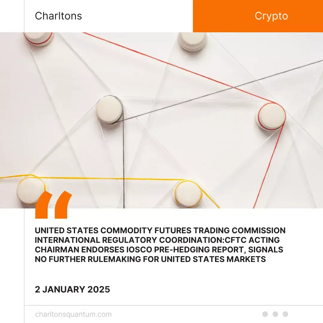 United States Commodity Futures Trading Commission International Regulatory Coordination: CFTC Acting Chairman Endorses IOSCO Pre-Hedging Report, Signals No Further Rulemaking for United States Markets